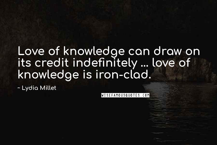 Lydia Millet Quotes: Love of knowledge can draw on its credit indefinitely ... love of knowledge is iron-clad.