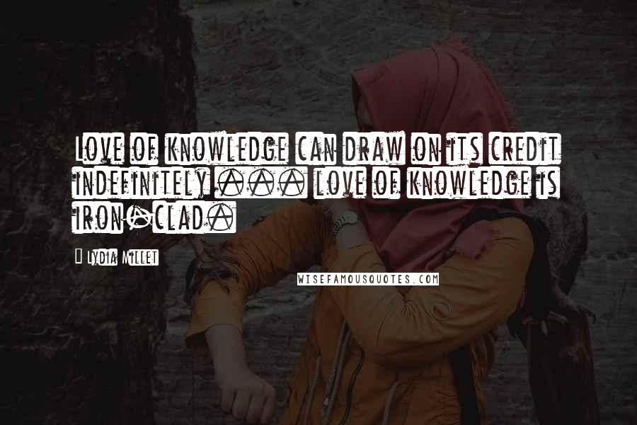 Lydia Millet Quotes: Love of knowledge can draw on its credit indefinitely ... love of knowledge is iron-clad.