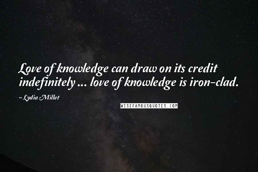 Lydia Millet Quotes: Love of knowledge can draw on its credit indefinitely ... love of knowledge is iron-clad.