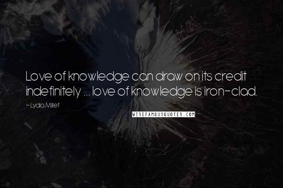 Lydia Millet Quotes: Love of knowledge can draw on its credit indefinitely ... love of knowledge is iron-clad.