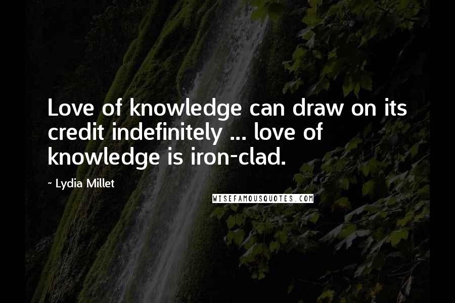 Lydia Millet Quotes: Love of knowledge can draw on its credit indefinitely ... love of knowledge is iron-clad.