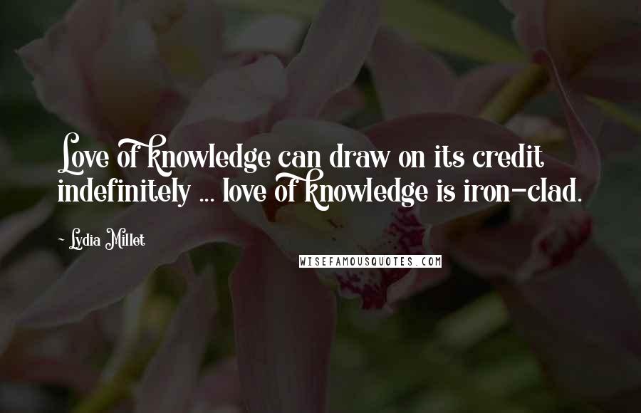 Lydia Millet Quotes: Love of knowledge can draw on its credit indefinitely ... love of knowledge is iron-clad.