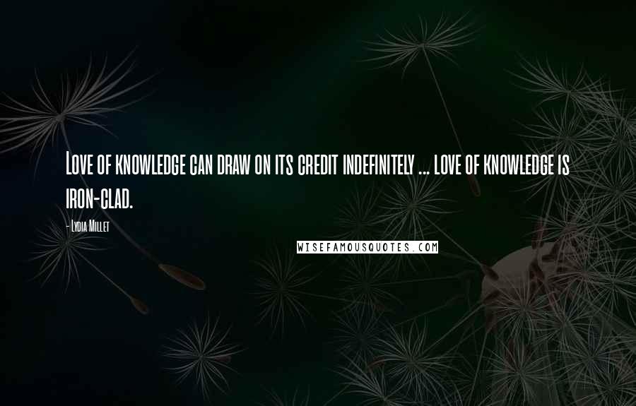 Lydia Millet Quotes: Love of knowledge can draw on its credit indefinitely ... love of knowledge is iron-clad.