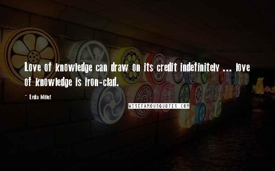 Lydia Millet Quotes: Love of knowledge can draw on its credit indefinitely ... love of knowledge is iron-clad.