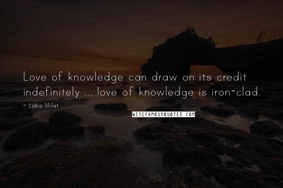 Lydia Millet Quotes: Love of knowledge can draw on its credit indefinitely ... love of knowledge is iron-clad.