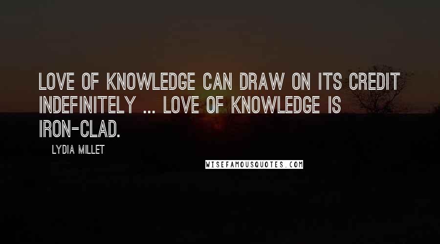 Lydia Millet Quotes: Love of knowledge can draw on its credit indefinitely ... love of knowledge is iron-clad.