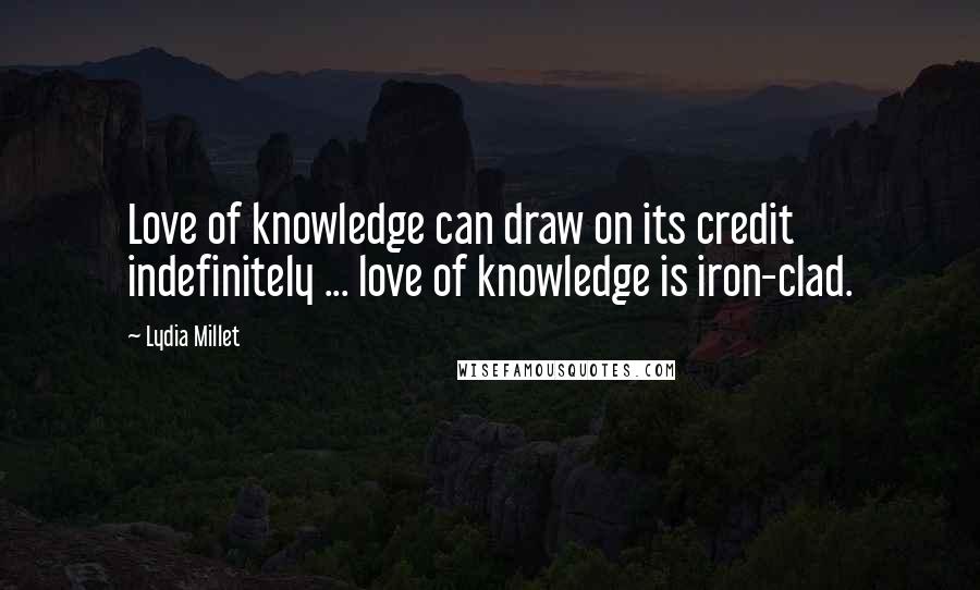 Lydia Millet Quotes: Love of knowledge can draw on its credit indefinitely ... love of knowledge is iron-clad.