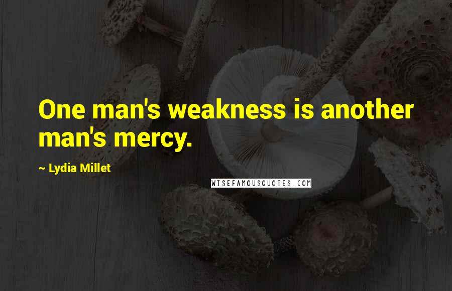 Lydia Millet Quotes: One man's weakness is another man's mercy.