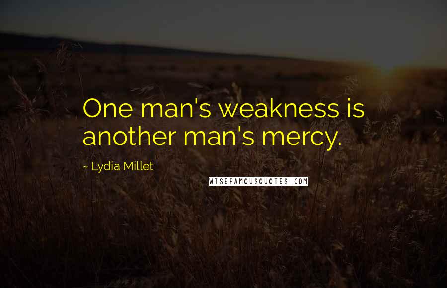 Lydia Millet Quotes: One man's weakness is another man's mercy.