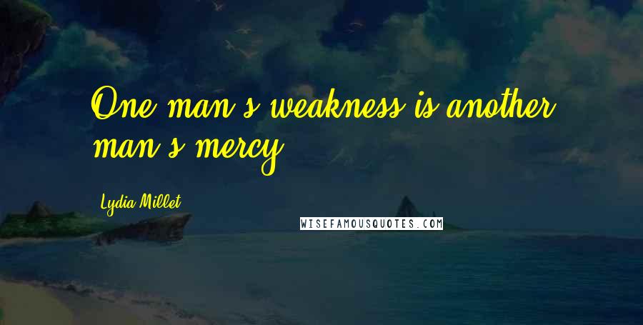 Lydia Millet Quotes: One man's weakness is another man's mercy.