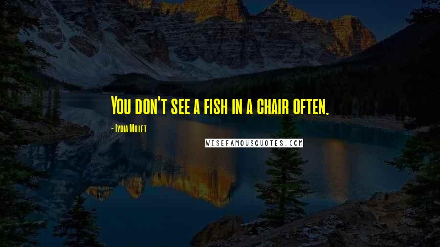 Lydia Millet Quotes: You don't see a fish in a chair often.