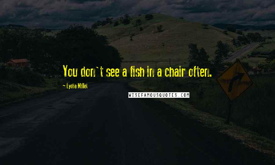 Lydia Millet Quotes: You don't see a fish in a chair often.