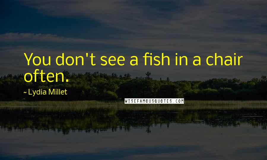 Lydia Millet Quotes: You don't see a fish in a chair often.