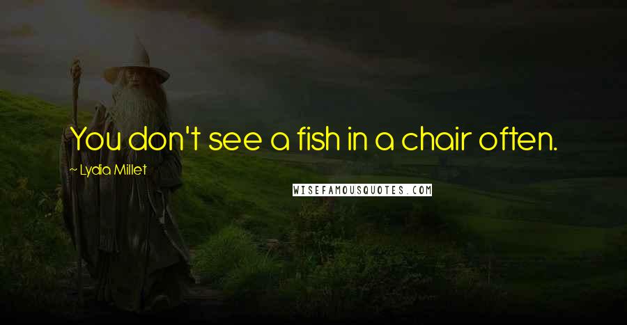 Lydia Millet Quotes: You don't see a fish in a chair often.