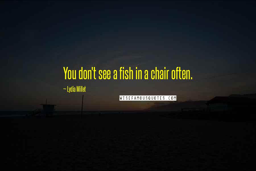 Lydia Millet Quotes: You don't see a fish in a chair often.