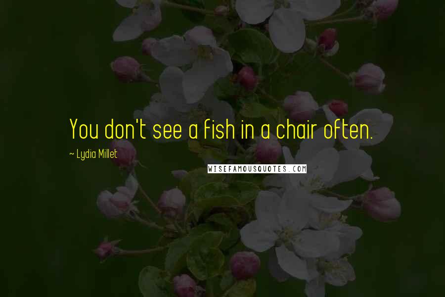 Lydia Millet Quotes: You don't see a fish in a chair often.