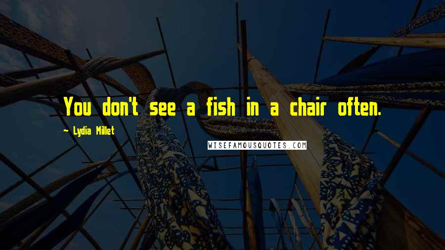 Lydia Millet Quotes: You don't see a fish in a chair often.