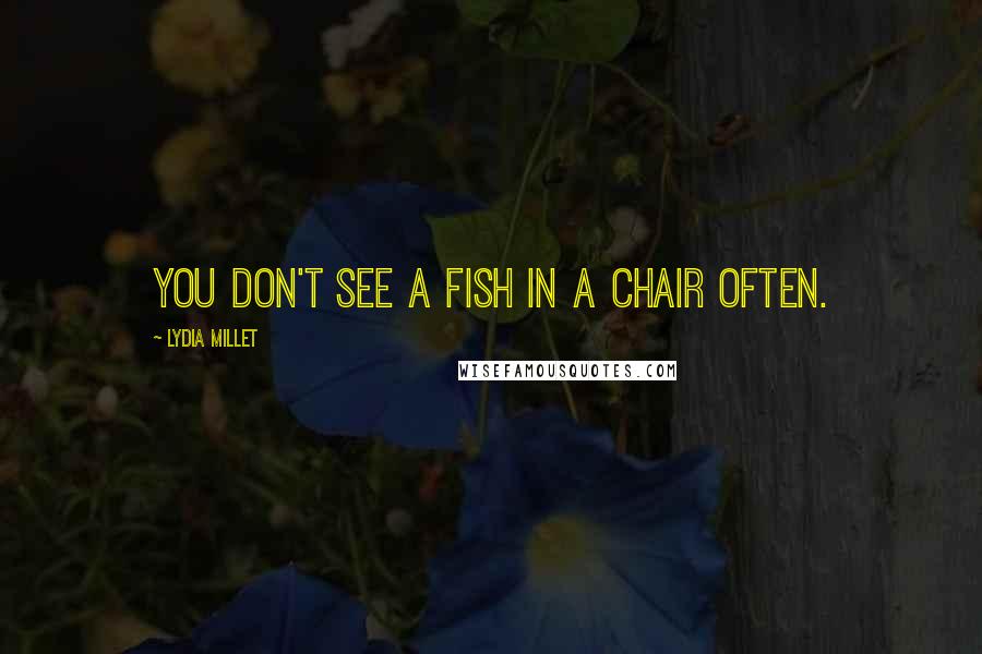 Lydia Millet Quotes: You don't see a fish in a chair often.