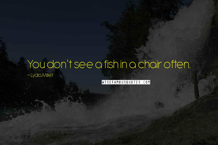 Lydia Millet Quotes: You don't see a fish in a chair often.