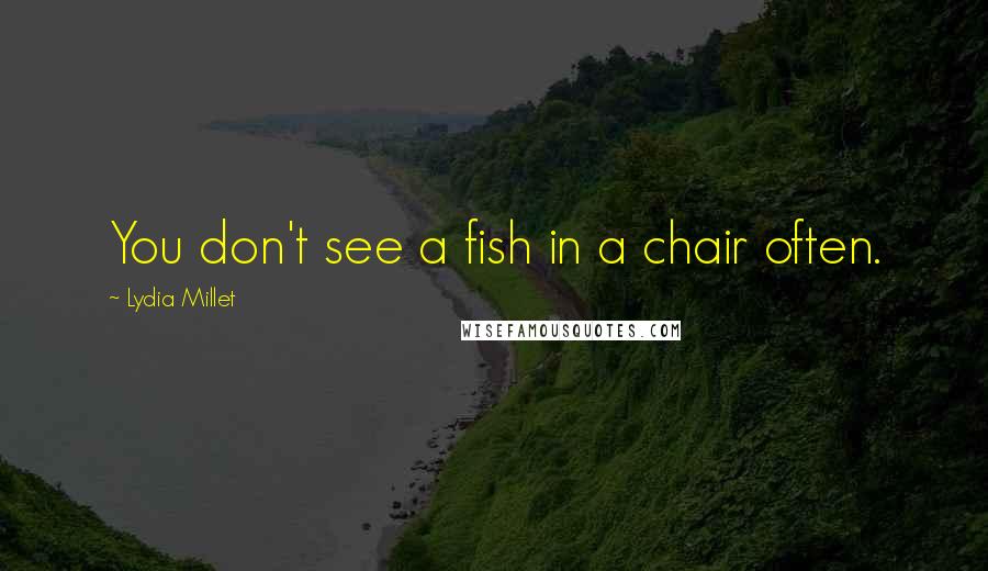 Lydia Millet Quotes: You don't see a fish in a chair often.