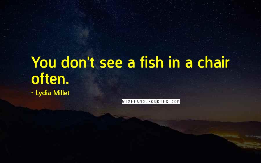 Lydia Millet Quotes: You don't see a fish in a chair often.