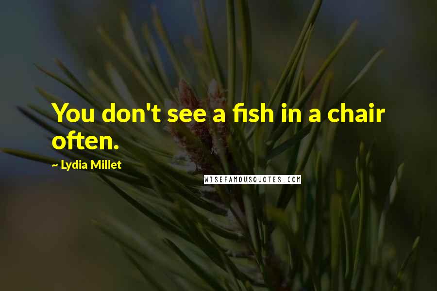 Lydia Millet Quotes: You don't see a fish in a chair often.