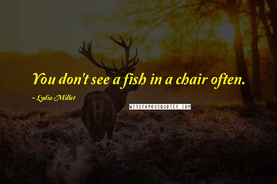 Lydia Millet Quotes: You don't see a fish in a chair often.