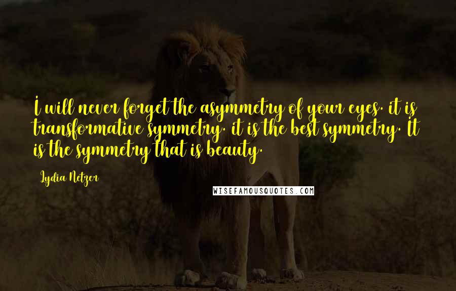 Lydia Netzer Quotes: I will never forget the asymmetry of your eyes. it is transformative symmetry. it is the best symmetry. It is the symmetry that is beauty.