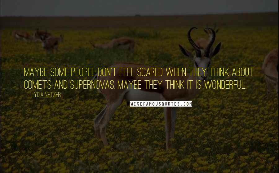 Lydia Netzer Quotes: Maybe some people don't feel scared when they think about comets and supernovas. Maybe they think it is wonderful.