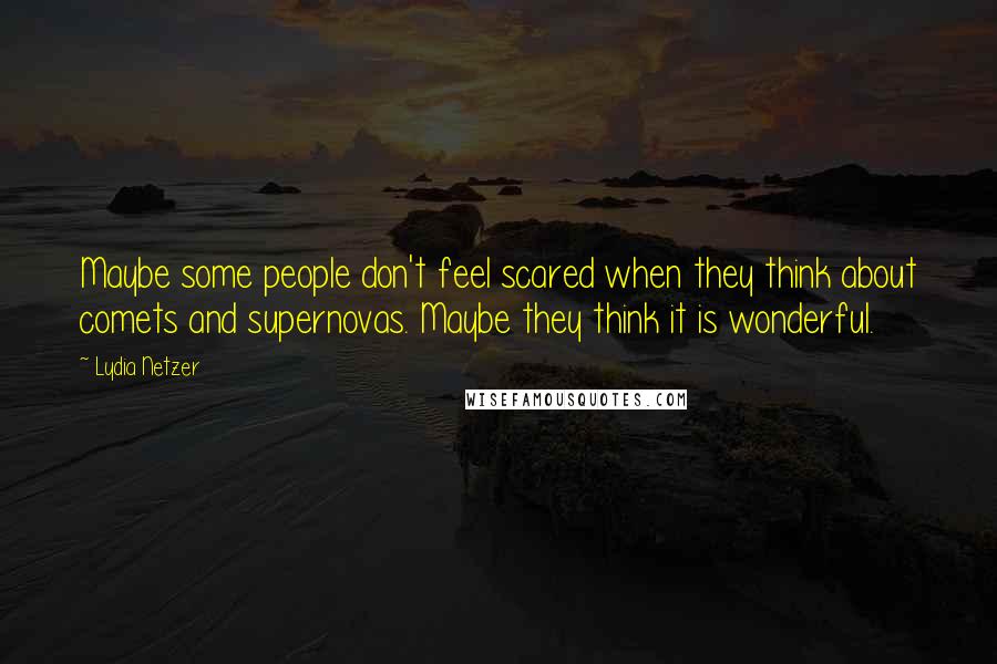 Lydia Netzer Quotes: Maybe some people don't feel scared when they think about comets and supernovas. Maybe they think it is wonderful.