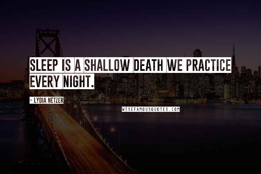 Lydia Netzer Quotes: Sleep is a shallow death we practice every night.