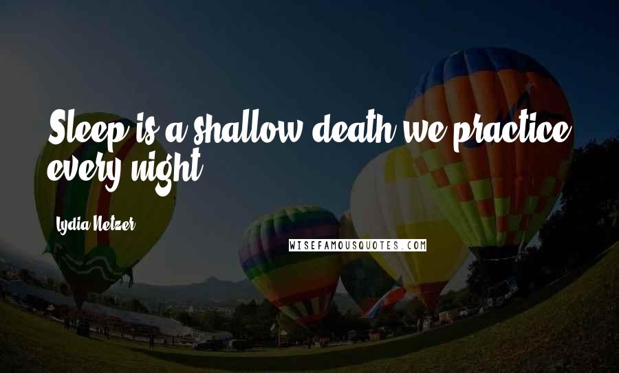 Lydia Netzer Quotes: Sleep is a shallow death we practice every night.