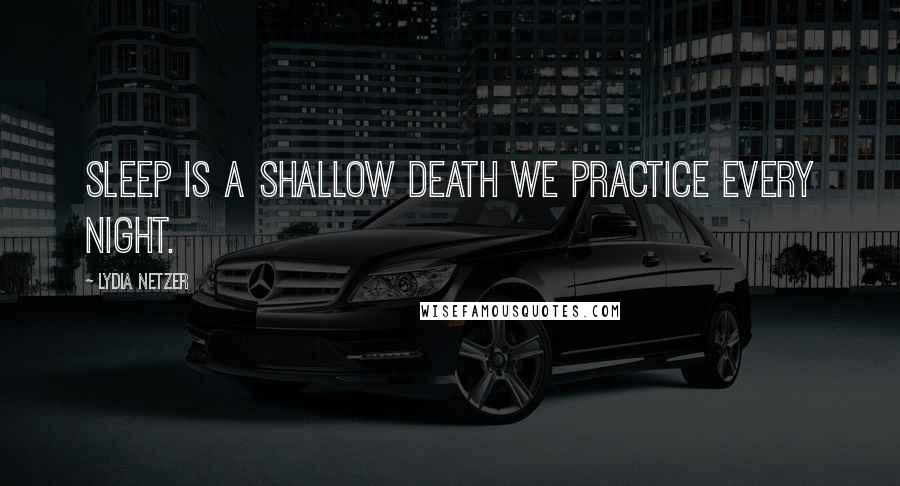 Lydia Netzer Quotes: Sleep is a shallow death we practice every night.