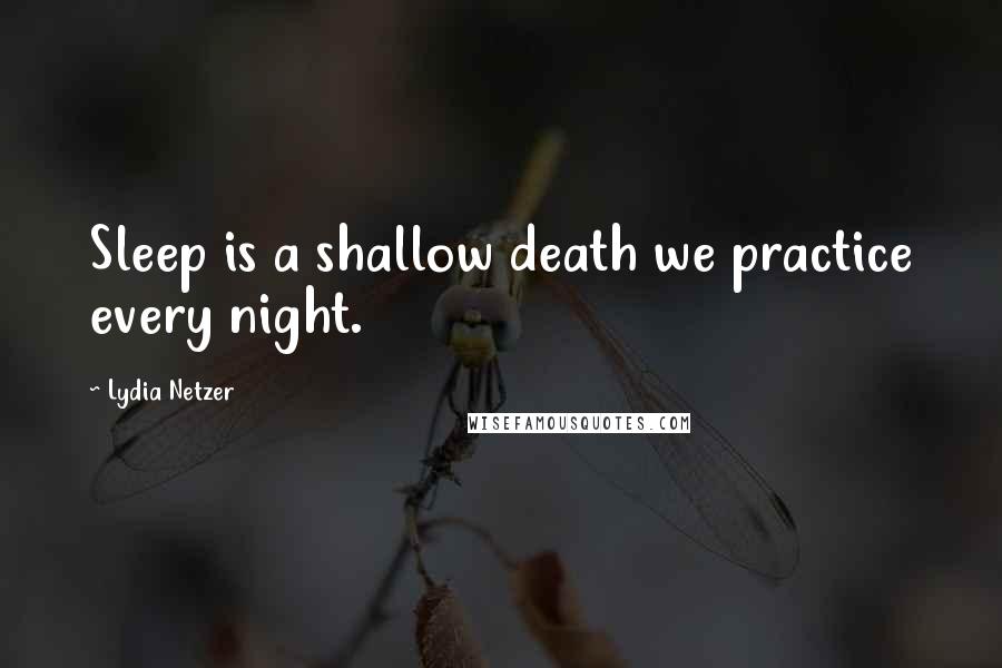 Lydia Netzer Quotes: Sleep is a shallow death we practice every night.
