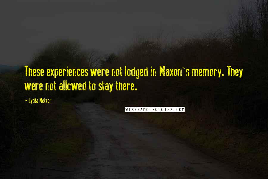 Lydia Netzer Quotes: These experiences were not lodged in Maxon's memory. They were not allowed to stay there.