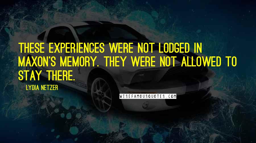 Lydia Netzer Quotes: These experiences were not lodged in Maxon's memory. They were not allowed to stay there.