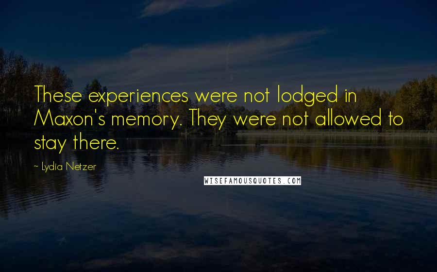 Lydia Netzer Quotes: These experiences were not lodged in Maxon's memory. They were not allowed to stay there.