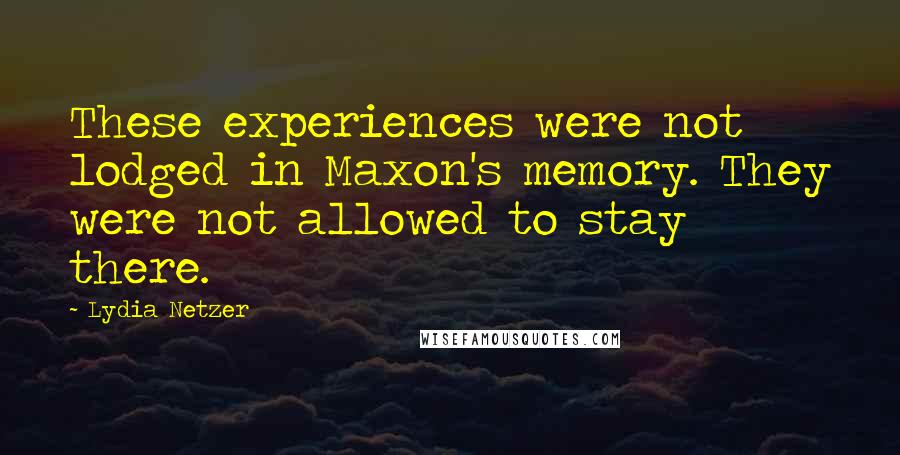 Lydia Netzer Quotes: These experiences were not lodged in Maxon's memory. They were not allowed to stay there.
