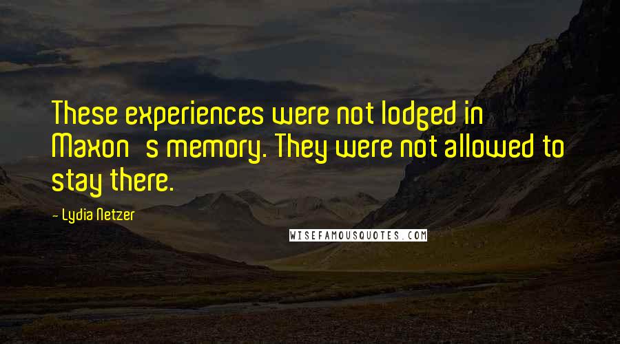 Lydia Netzer Quotes: These experiences were not lodged in Maxon's memory. They were not allowed to stay there.