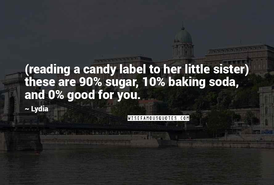 Lydia Quotes: (reading a candy label to her little sister) these are 90% sugar, 10% baking soda, and 0% good for you.