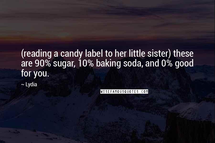 Lydia Quotes: (reading a candy label to her little sister) these are 90% sugar, 10% baking soda, and 0% good for you.