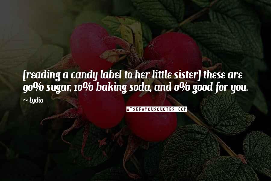 Lydia Quotes: (reading a candy label to her little sister) these are 90% sugar, 10% baking soda, and 0% good for you.