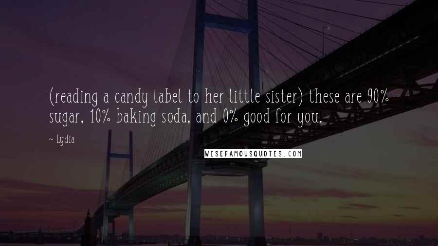 Lydia Quotes: (reading a candy label to her little sister) these are 90% sugar, 10% baking soda, and 0% good for you.