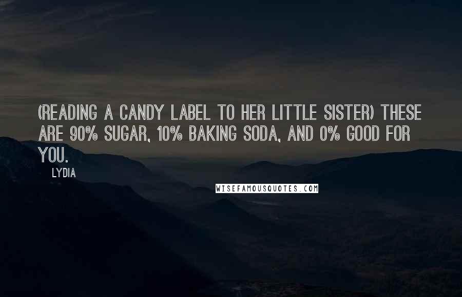Lydia Quotes: (reading a candy label to her little sister) these are 90% sugar, 10% baking soda, and 0% good for you.