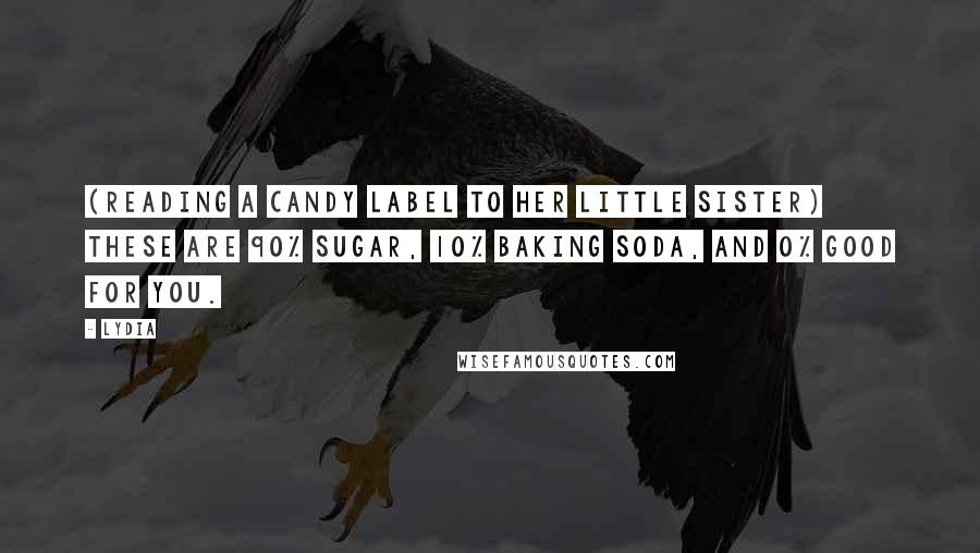 Lydia Quotes: (reading a candy label to her little sister) these are 90% sugar, 10% baking soda, and 0% good for you.