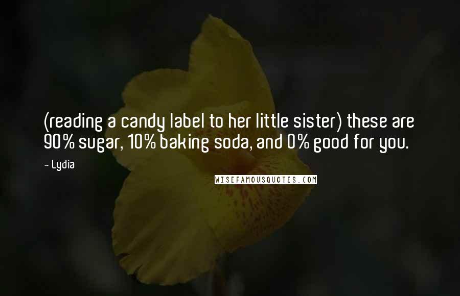 Lydia Quotes: (reading a candy label to her little sister) these are 90% sugar, 10% baking soda, and 0% good for you.