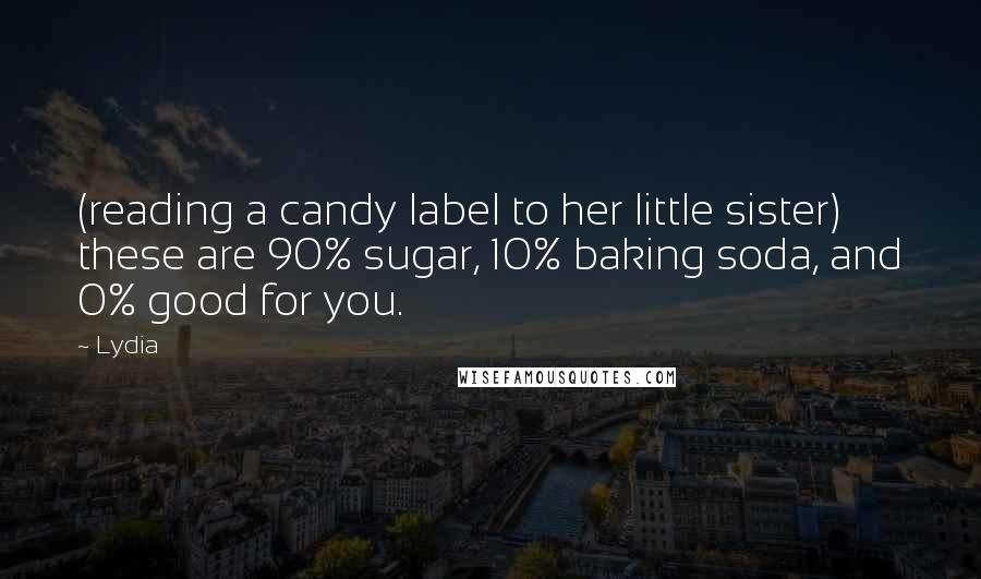 Lydia Quotes: (reading a candy label to her little sister) these are 90% sugar, 10% baking soda, and 0% good for you.