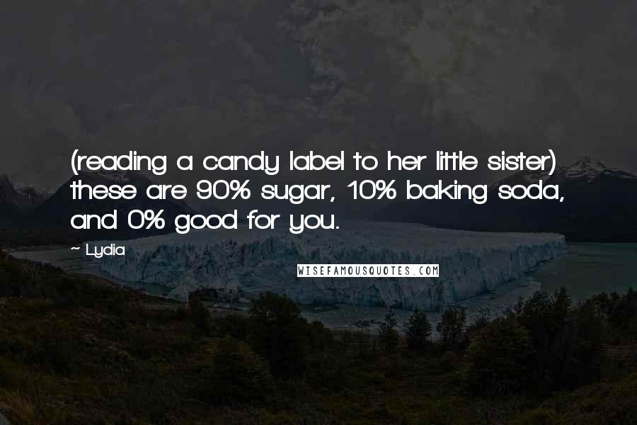 Lydia Quotes: (reading a candy label to her little sister) these are 90% sugar, 10% baking soda, and 0% good for you.