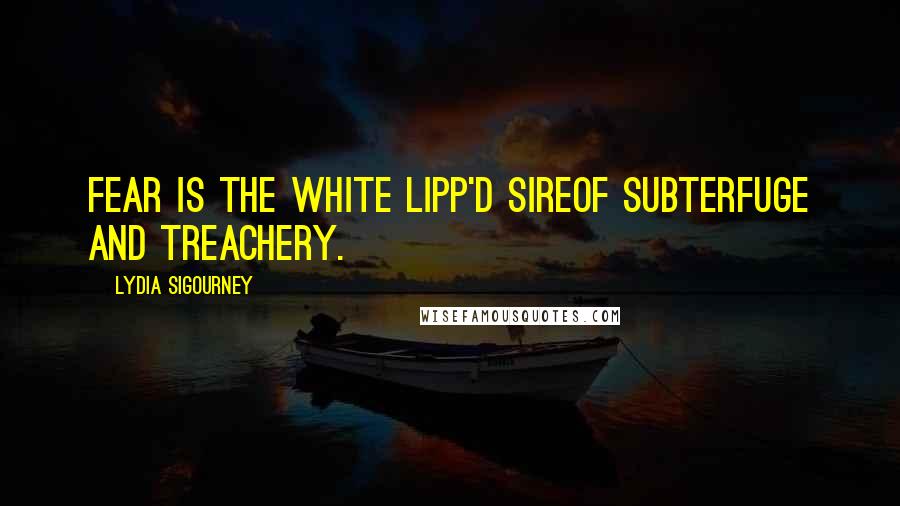 Lydia Sigourney Quotes: Fear is the white lipp'd sireOf subterfuge and treachery.