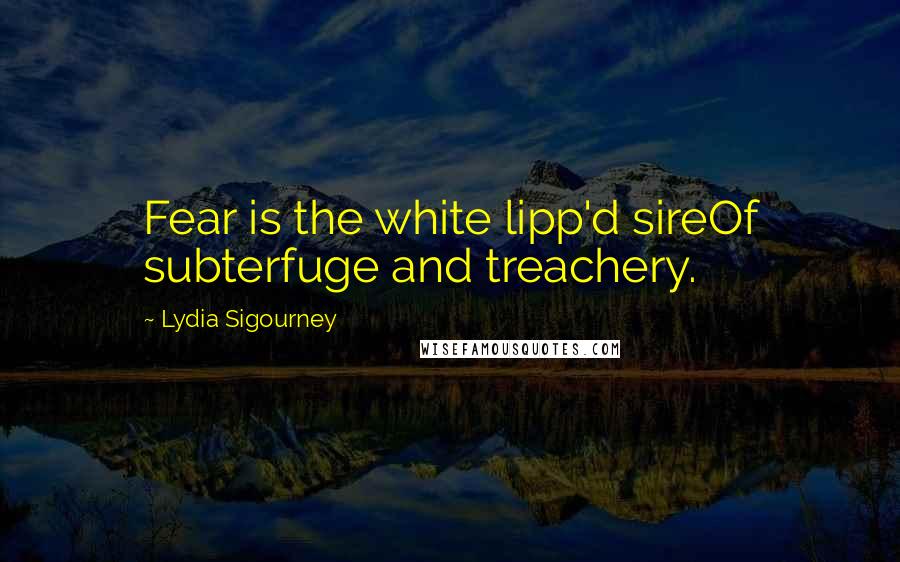 Lydia Sigourney Quotes: Fear is the white lipp'd sireOf subterfuge and treachery.